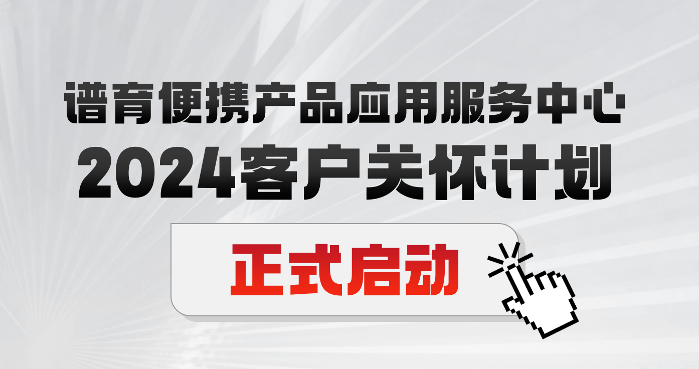 匠心服务 | 2024谱育便携产品应用服务中心“客户关怀计划”正式启动